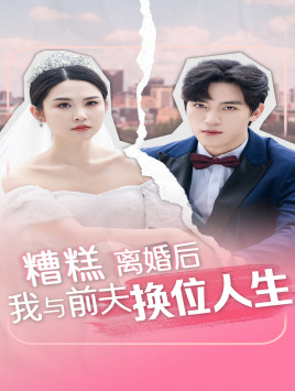 糟糕，离婚后我与前夫换位人生 全集(大结局)